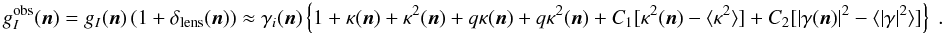 \begin{equation} g_I^{\mr{obs}}(\vec n) = g_I(\vec n)\left(1+\delta_{\mr{lens}}(\vec n)\right) \approx \gamma_i(\vec n)\left\{1+ \kappa(\vec n) + \kappa^2(\vec n)+ q\kappa(\vec n) + q\kappa^2(\vec n) + C_1[\kappa^2(\vec n) - \langle\kappa^2\rangle] + C_2[|\gamma(\vec n)|^2 - \langle|\gamma|^2\rangle] \right\}\;. \end{equation}