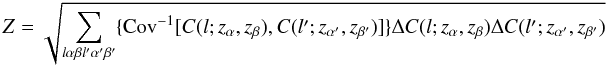 \begin{equation} Z = \sqrt{\sum_{l\alpha\beta l'\alpha'\beta'}\{{\rm Cov}^{-1}[C(l;z_\alpha,z_\beta),C(l';z_{\alpha'},z_{\beta'})]\} \Delta C(l;z_\alpha,z_\beta) \Delta C(l';z_{\alpha'},z_{\beta'})} \label{eq:Zcov} \end{equation}