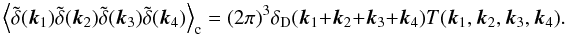 \appendix \setcounter{section}{1} \begin{equation} \ensav{\tilde \delta(\vec k_1)\tilde \delta(\vec k_2)\tilde \delta(\vec k_3)\tilde \delta(\vec k_4)}_{\mr c} = (2\pi)^3\delta_{\mr D}(\vec k_1+\vec k_2+\vec k_3+\vec k_4)T(\vec k_1, \vec k_2, \vec k_3, \vec k_4). \end{equation}