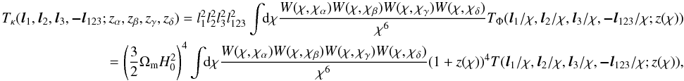 \appendix \setcounter{section}{1} \begin{eqnarray} \nonumber T_{\kappa}(\vec l_1,\vec l_2,\vec l_3,\vec{-l}_{123}; z_\alpha,z_\beta,z_\gamma,z_\delta) = l_1^2 l_2^2 l_3^2 l_{123}^2\int\!\!\mr d \chi \frac{W(\chi,\chi_\alpha)W(\chi,\chi_\beta)W(\chi,\chi_\gamma)W(\chi,\chi_\delta)}{\chi^6}T_\Phi(\vec l_1/\chi,\vec l_2/\chi,\vec l_3/\chi,\vec{-l}_{123}/\chi; z(\chi))\\ = \left(\frac{3}{2}\Omega_{\rm m} H_0^2\right)^4\int\!\!\mr d \chi \frac{W(\chi,\chi_\alpha)W(\chi,\chi_\beta)W(\chi,\chi_\gamma)W(\chi,\chi_\delta)}{\chi^6}(1+z(\chi))^{4}T(\vec l_1/\chi,\vec l_2/\chi,\vec l_3/\chi,\vec{-l}_{123}/\chi; z(\chi)) , \end{eqnarray}