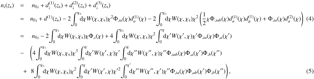 \begin{eqnarray} \nonumber n_i(z_{\mr s}) & = & \; {n_0}_i + {d}^{(1)}_i(z_{\mr s})+ {d}^{(2)}_i(z_{\mr s})+ {d}^{(3)}_i(z_{\mr s})\\ \label{eq:Taylor}& = & {n_0}_i + d^{(1)}(z_{\mr s})- 2\!\int_0^{\chi_{\mr s}}\!\!\!\mr d \chi W(\chi,\chi_{\mr s})\chi^2 \Phi_{,ia}(\chi) d_a^{(1)}(\chi) - 2\!\int_0^{\chi_{\mr s}}\!\!\!\mr d \chi W(\chi,\chi_{\mr s})\chi^2 \left(\frac{1}{2}\chi \Phi_{,iab}(\chi) d_a^{(1)}(\chi)d_b^{(1)}(\chi) +\Phi_{,ia}(\chi) d_a^{(2)}(\chi) \right)~~~~~~ \\ \nonumber &=& \; {n_0}_i -2 \!\int_0^{\chi_{\mr s}}\!\!\! \mr d \chi W(\chi, \chi_{\mr s})\chi \Phi_{,i}(\chi) +4\!\int_0^{\chi_{\mr s}}\!\!\! \mr d \chi W(\chi, \chi_{\mr s})\chi^2\!\int_0^{\chi}\!\!\! \mr d \chi' W(\chi', \chi)\chi' \Phi_{,ia}(\chi)\Phi_{,a}(\chi') \\ \nonumber & \nonumber -& \left( 4\!\int_0^{\chi_{\mr s}}\!\!\! \mr d \chi W(\chi, \chi_{\mr s})\chi^3\!\int_0^{\chi}\!\!\! \mr d \chi' W(\chi', \chi)\chi' \!\int_0^{\chi}\!\!\! \mr d \chi'' W(\chi'', \chi)\chi'' \Phi_{,iab}(\chi)\Phi_{,a}(\chi')\Phi_{,b}(\chi'')\right.\\ \label{eq:n} &\quad + &\left. 8\!\int_0^{\chi_{\mr s}}\!\!\! \mr d \chi W(\chi, \chi_{\mr s})\chi^2\!\int_0^{\chi}\!\!\! \mr d \chi' W(\chi', \chi)\chi'^2\!\int_0^{\chi'}\!\!\! \mr d \chi'' W(\chi'', \chi')\chi''\Phi_{,ia}(\chi)\Phi_{,ab}(\chi')\Phi_{,b}(\chi'')\right), \end{eqnarray}