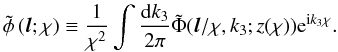 \begin{equation} \tilde\phi\left({\vec l}; \chi\right) \equiv\frac{1}{\chi^2}\int \frac{\mr d k_3}{2\pi}\tilde\Phi({\vec l}/\chi, k_3;z(\chi))\mr e ^{\mr i k_3 \chi}. \end{equation}