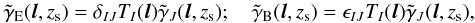 \begin{equation} \tilde{\gamma}_{\mr E} ({\vec l}, z_{\mr s})= \delta_{IJ} T_{I}({\vec l}) \tilde{\gamma}_J({\vec l}, z_{\mr s}); {\rm ~~~~} \tilde{\gamma}_{\mr B} ({\vec l}, z_{\mr s}) = \epsilon_{IJ} T_{I}({\vec l})\tilde{\gamma}_J({\vec l}, z_{\mr s}), \label{eq:t} \end{equation}