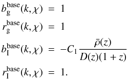 \begin{eqnarray} \label{eq:basemodels} b_{\rm g}^{\rm base}(k,\chi) &=& 1\;\\ \nn r_{\rm g}^{\rm base}(k,\chi) &=& 1\;\\ \nn b_{\rm I}^{\rm base}(k,\chi) &=& -C_1 \frac{\bar{\rho}(z)}{D(z) (1+z)}\;\\ \nn r_{\rm I}^{\rm base}(k,\chi) &=& 1. \end{eqnarray}