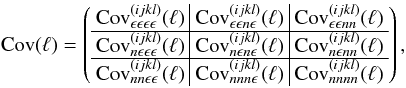 \begin{equation} \label{eq:covtotal} {\rm Cov}(\ell) = \br{ \begin{array}{c|c|c} {\rm Cov}_{\epsilon \epsilon \epsilon \epsilon}^{(ijkl)}(\ell) & {\rm Cov}_{\epsilon \epsilon n \epsilon}^{(ijkl)}(\ell) & {\rm Cov}_{\epsilon \epsilon n n}^{(ijkl)}(\ell)\\ \hline {\rm Cov}_{n \epsilon \epsilon \epsilon}^{(ijkl)}(\ell) & {\rm Cov}_{n \epsilon n \epsilon}^{(ijkl)}(\ell) & {\rm Cov}_{n \epsilon n n}^{(ijkl)}(\ell)\\ \hline {\rm Cov}_{n n \epsilon \epsilon}^{(ijkl)}(\ell) & {\rm Cov}_{n n n \epsilon}^{(ijkl)}(\ell) & {\rm Cov}_{n n n n}^{(ijkl)}(\ell) \end{array} }, \end{equation}
