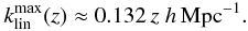 \begin{equation} \label{eq:kmaxfit} k_{\rm lin}^{\rm max}(z) \approx 0.132\, z\; h\,{\rm Mpc}^{-1}. \end{equation}