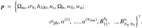 \begin{eqnarray} \label{eq:parametervector} \vek{p} &=& \biggl\{ \Omega_{\rm m},\sigma_8,h_{100},n_{\rm s},\Omega_{\rm b},w_0,w_{\rm a};\\ \nn && \hspace*{2cm} \sigma_{\rm ph},\alpha^{(1)},\,...\,,\alpha^{(N_{z{\rm bin}})},B_{11}^{b_{\rm g}},\;\;..,B_{N_K\,N_Z}^{r_{\rm I}} \biggr\}^\tau. \end{eqnarray}