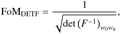 \begin{equation} \label{eq:fomdetf} {\rm FoM}_{\rm DETF} = \frac{1}{\sqrt{\det \br{F^{-1}}_{w_0 w_{\rm a}}}}, \end{equation}