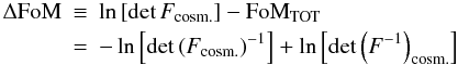 \begin{eqnarray} \label{eq:deltafom} \Delta {\rm FoM} &\equiv& \ln \bb{\det F_{\rm cosm.}} - {\rm FoM}_{\rm TOT}\;\\ \nn &=& - \ln \bb{\det \br{ F_{\rm cosm.} }^{-1}} + \ln \bb{\det \br{F^{-1}}_{\rm cosm.}}\; \end{eqnarray}