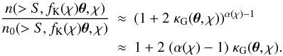\appendix \setcounter{section}{1} \begin{eqnarray} \label{eq:countratio2} \frac{n(>S,f_{\rm K}(\chi) \vek{\theta}, \chi)}{n_0(>S,f_{\rm K}(\chi) \vek{\theta}, \chi)} &\approx& \br{ 1 + 2\; \kappa_{\rm G}(\vek{\theta}, \chi) }^{\alpha(\chi)-1}\\ \nn &\approx& 1 + 2\; (\alpha(\chi)-1)\; \kappa_{\rm G}(\vek{\theta}, \chi). \end{eqnarray}