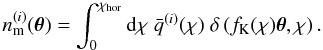 \appendix \setcounter{section}{1} \begin{equation} \label{eq:magbiasprojected2} n^{(i)}_{\rm m}(\vek{\theta}) = \int^{\chi_{\rm hor}}_0 \dd \chi\; \bar{q}^{(i)}(\chi)\; \delta \br{ f_{\rm K}(\chi) \vek{\theta}, \chi }. \end{equation}
