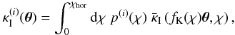 \begin{equation} \label{eq:projectionia} \kappa_{\rm I}^{(i)}(\vek{\theta}) = \int^{\chi_{\rm hor}}_0 \dd \chi\; p^{(i)}(\chi)\; \bar{\kappa}_{\rm I} \br{ f_{\rm K}(\chi) \vek{\theta}, \chi }, \end{equation}
