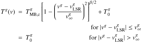 \begin{eqnarray} \label{eq:softparabolatheory} T^g(v)&=&T^g_{\mathrm{MB,c}}\left[1-\left(\frac{v^g-v^g_{\mathrm{LSR}}}{v^g_{\infty}}\right)^2\right]^{\beta/2} +T_0^g \nonumber \\ & & \qquad \qquad \qquad \qquad \qquad {\rm for\ }|v^g-v^g_{\mathrm{LSR}}|\leq v^g_{\infty} \\ &=&T_0^g \ \ \qquad \qquad \qquad \qquad \,{\rm for\ } |v^g-v^g_{\mathrm{LSR}}|> v^g_{\infty} \nonumber \end{eqnarray}
