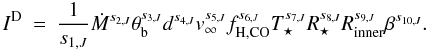 \begin{eqnarray} \label{eq:minimisationfunction} I^{\mathrm{D}}&=&\frac{1}{s_{1,J}} \dot{M}^{s_{2,J}} \theta_{\rm b}^{s_{3,J}} d^{s_{4,J}} v_{\infty}^{s_{5,J}} f_{\mathrm{H,CO}}^{s_{6,J}} T_{\star}^{s_{7,J}} R_{\star}^{s_{8,J}} R_{\mathrm{inner}}^{s_{9,J}} \beta^{s_{10,J}}. \end{eqnarray}