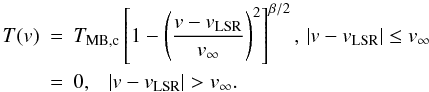 \begin{eqnarray} \label{eq:softparabola} T(v)&=&T_{\mathrm{MB,c}}\left[1-\left(\frac{v-v_{\mathrm{LSR}}}{v_{\infty}}\right)^2\right]^{\beta/2}, \,|v-v_{\mathrm{LSR}}|\leq v_{\infty}\\ &=&0,~~~|v-v_{\mathrm{LSR}}|> v_{\infty}.\nonumber \end{eqnarray}