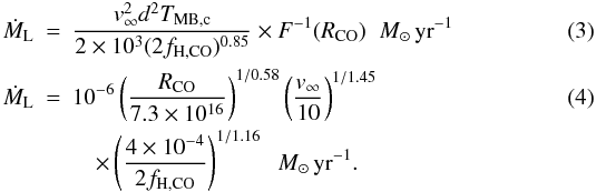 \begin{eqnarray} \label{eq:loup1993_1} \dot{M}_{\mathrm{L}}&=&\frac{v_{\infty}^2 d^2 T_{\mathrm{MB,c}}}{2\times10^3 (2f_{\mathrm{H,CO}})^{0.85}}\times F^{-1}(R_{\mathrm{CO}}) \;\; {M}_{\odot}\,\mathrm{yr}^{-1}\\ \label{eq:loup1993_2} \dot{M}_{\mathrm{L}}&=&10^{-6}\left(\frac{R_{\mathrm{CO}}}{7.3\times10^{16}}\right)^{1/0.58} \left(\frac{v_{\infty}}{10}\right)^{1/1.45} \\ &&\quad\times\left(\frac{4\times10^{-4}}{2f_{\mathrm{H,CO}}}\right)^{1/1.16}\;\; {M}_{\odot}\,\mathrm{yr}^{-1}. \nonumber \end{eqnarray}