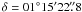 $\delta = 01^\circ 15\arcmin 22\farcs8$