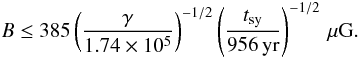 \begin{equation} B \le 385 \left(\frac{\gamma}{1.74\times 10^5}\right)^{-1\slash2} \left(\frac{t_\mathrm{sy}}{956\unit{yr}}\right)^{-1\slash2}\,\mu\mathrm{G}. \end{equation}