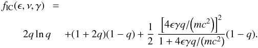 \appendix \setcounter{section}{2} \begin{eqnarray} f_\mathrm{IC}(\epsilon,\nu,\gamma) \ & = &\ \nonumber\\ 2q\ln q \hspace*{-1.2mm} &&+ (1+2q)(1-q) + \frac 1 2~\frac{\left[{4\epsilon\gamma q}/{\left(mc^2\right)}\right]^2}{1+{4\epsilon\gamma q}/{\left(mc^2\right)}}(1-q). \end{eqnarray}