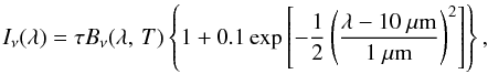 \begin{equation} \label{eqn:BumpedSED} I_{\nu}(\lambda) = \tau B_{\nu}(\lambda,\,T) \left\{ 1 + 0.1 \exp\left[ - \frac{1}{2} \left(\frac{\lambda - 10~\mu\mathrm{m}}{1~\mu\mathrm{m}} \right)^2 \right] \right\}, \end{equation}