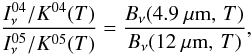 \begin{displaymath} \frac{I^{04}_{\nu} / K^{04}(T)}{I^{05}_{\nu} / K^{05}(T)} = \frac{B_{\nu}(4.9~\mathrm{\mu m},\,T)}{B_{\nu}(12~\mathrm{\mu m},\,T)}, \end{displaymath}