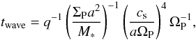 \begin{equation} t_{\rm wave}=q^{-1} \left(\frac{\Sigma_{\rm P} a^2}{M_\ast}\right)^{-1} \left(\frac{c_{\rm s}}{a\Omega_{\rm P}}\right)^4 \Omega_{\rm P}^{-1}, \end{equation}