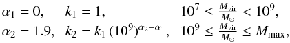 $$ \begin{array}{@{}lll} \alpha_1 = 0, & \ k_1=1, & \ 10^7 \le \frac{M_{\rm{vir}}}{M_{\odot}} < 10^9,\\ \alpha_2 = 1.9, & \ k_2=k_1\, (10^9)^{\alpha_2-\alpha_1}, & \ 10^9 \le \frac{M_{\rm{vir}}}{M_{\odot}} \le M_{\rm{max}},\\ \end{array} $$
