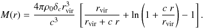 \begin{equation} M(r) =\frac{4 \pi \rho_0 \delta _c r_{\rm vir}^3}{c^3} \; \left[ \frac{r_{\rm{vir}}}{r_{\rm{vir}}+c\;r}+\ln \left( 1+\frac{c\;r}{r_{\rm{vir}}} \right) -1\right]. \label{eq:enclmass2} \end{equation}