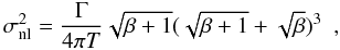 Mathematical equation: \begin{equation} \sigma_{\rm nl}^{2} = \frac{\Gamma}{4\pi T}\sqrt{\beta + 1}(\sqrt{\beta + 1} + \sqrt{\beta})^{3} \ \ , \label{eq:Libbrecht92} \end{equation}