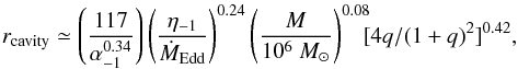 Mathematical equation: \begin{equation} r_{\rm cavity}\simeq \left(\frac{117}{\alpha_{-1}^{0.34}}\right) \left(\frac{\eta_{-1}}{\dot{M}_{\rm Edd}}\right)^{0.24} \left(\frac{M}{10^6~M_\odot}\right)^{0.08}\!\!\! [4q/(1+q)^2]^{0.42}, \end{equation}