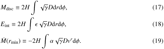 Mathematical equation: \begin{eqnarray} \label{mass} &&\hspace*{-2.2mm}M_{{\rm disc}} \equiv 2 H\int \sqrt{\gamma} D {\rm d}r {\rm d}\phi , \\ \label{int_enrgy} &&\hspace*{-2.2mm}E_{\rm int} \equiv 2 H \int\epsilon\sqrt{\gamma} D {\rm d}r {\rm d}\phi , \\ \label{dotm} &&\hspace*{-2.2mm}\dot{M}(r_{\rm min}) \equiv - 2 H \int \alpha \sqrt{\gamma} D v^r {\rm d}\phi . \end{eqnarray}