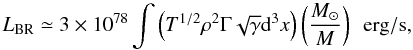 Mathematical equation: \begin{equation} \label{brem_geo} L_{{\rm BR}}\simeq 3 \times 10^{78} \int \left( T^{1/2}\rho^2 \Gamma \sqrt{\gamma}{\rm d}^3x\right) \left(\frac{M_\odot}{M}\right) \ \ {\rm erg}/{\rm s} , \end{equation}