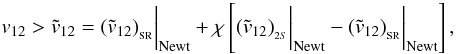 Mathematical equation: \appendix \setcounter{section}{1} \begin{equation} v_{12}>{\tilde v}_{12}=({\tilde v}_{12})_{_{\rm SR}}\bigg\vert_{\rm Newt} +\chi\left[({\tilde v}_{12})_{_{2S}}\bigg\vert_{\rm Newt} - ({\tilde v}_{12})_{_{\rm SR}}\bigg\vert_{\rm Newt}\right], \end{equation}