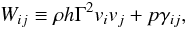 Mathematical equation: \begin{equation} W_{ij} \equiv \rho h \Gamma^2 v_i v_j +p \gamma_{ij},\\ \label{eq:W} \end{equation}