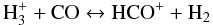 \begin{equation} \label{prodHCO} \rm H_3^+ + \rm CO \leftrightarrow \rm HCO^+ + \rm H_2 \end{equation}
