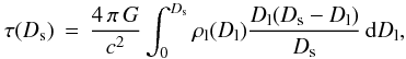 \begin{equation} \label{eqn_tau1} \tau(D_{\rm s})\,=\,\frac{4\,\pi\,G}{c^2}\int_0^{D_{\rm s}} \rho_{\rm l}(D_{\rm l}) \frac{D_{\rm l}(D_{\rm s} - D_{\rm l})}{D_{\rm s}}\,\textrm{d}D_{\rm l} , \end{equation}
