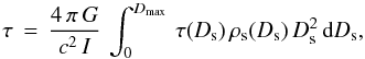 \begin{equation} \label{eqn_tau2} \tau\,=\,\frac{4\,\pi\,G}{c^2\,I}\,\int_0^{D_{\rm max}}\,\tau(D_{\rm s})\,\rho_{\rm s}(D_{\rm s})\,D_{\rm s}^2\,\textrm{d}D_{\rm s} , \end{equation}