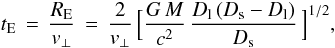 \begin{equation} \label{eqn_re} t_{\rm E}\,=\,\frac{R_{\rm E}}{v_\bot}\,=\,\frac{2}{v_\bot}\,\Big[ \frac{G\,M}{c^2}\,\frac{D_{\rm l}\,(D_{\rm s} - D_{\rm l})}{D_{\rm s}}\,\Big]^{1/2} , \end{equation}