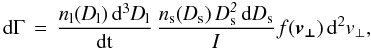 \begin{equation} \label{eqn_rate1} \rm{d}\Gamma\,=\it\,\frac{n_{\rm l}(D_{\rm l})\,\rm{d}^3\it D_{\rm l}}{\rm{d}t}\,\frac{n_{\rm s}(D_{\rm s})\,D_{\rm s}^2\,\rm{d} \it D_{\rm s}}{I}\,f(\vec{v_\bot})\,\rm{d}^2 \it v_\bot , \end{equation}