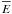 $\overline E$