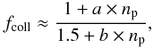 \begin{equation} \label{eq_fcoll} f_{\rm coll} \approx \frac{1 + a \times n_{\rm p}}{1.5 + b \times n_{\rm p}}, \end{equation}