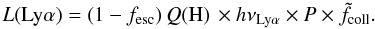 \begin{equation} \label{eq_lya_final} L(\lya) = \left(1 - f_{\rm esc}\right) \Qh \, \times h \nu_{\lya} \times P \times \tilde{f}_{\rm coll}. \end{equation}