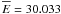 $\overline E=30.033$