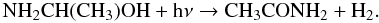 $$ \rm NH_{2}CH(CH_{3})OH + h\nu \rightarrow CH_{3}CONH_{2} + H_{2}. $$
