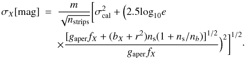 \begin{eqnarray} \label{eq:eqerror} \sigma _{X} [{\rm mag}] &= &\frac{m}{\sqrt{n_{\rm strips}}} \bigg[\sigma^{2}_{\rm cal} +\Big( 2.5 {\rm log}_{\rm 10}e \nonumber\\ & & \times \frac{[g_{\rm aper} f_X + (b_{X} + r^{2}) n_{\rm s} (1+ n_{\rm s}/n_{b})]^{1/2}}{g_{\rm aper} f_X} \Big)^{2} \bigg]^{1/2}\cdot \end{eqnarray}