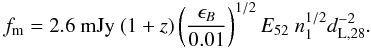 Mathematical equation: \begin{equation} f_{\rm m}=2.6~{\rm mJy}~(1+z) \left(\frac{\epsilon_{B}}{0.01}\right)^{1/2} E_{52}~n_1^{1/2} d_{{\rm L},28}^{-2}. \end{equation}
