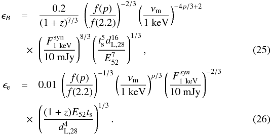 Mathematical equation: \begin{eqnarray} \nonumber \epsilon_{B}&=&\frac{0.2}{(1+z)^{7/3}}~\left(\frac{f(p)}{f(2.2)}\right)^{-2/3}\left(\frac{\nu_{\rm m}}{1~\rm keV} \right)^{-4p/3+2}\\ &\quad \times& \left(\frac{F^{\rm syn}_{1~\rm keV}}{10~{\rm mJy}}\right)^{8/3} \left( \frac{t_{\rm s}^{5}d^{16}_{\rm L,28}}{E_{52}^{7}}\right)^{1/3},\label{quarta}\\ \epsilon_{\rm e}&=&0.01~\left(\frac{f(p)}{f(2.2)}\right)^{-1/3}\left(\frac{\nu_{\rm m}}{1~\rm keV}{}\right)^{p/3}\left(\frac{F^{syn}_{1~\rm keV}}{10~{\rm mJy}}\right)^{-2/3}\nonumber\\ &\quad \times& \left(\frac{(1+z)E_{52}t_{\rm s}}{d^{4}_{{\rm L},28}}\right)^{1/3}.\label{quinta} \end{eqnarray}