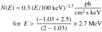 Mathematical equation: \begin{eqnarray} N(E)=0.3~(E/100 {\rm~ keV})^{-2.5} \frac{\rm ph}{\rm cm^{2}\,s~keV}\\ \nonumber~~~~~{\rm for}~~E > \frac{(-1.03+2.5)}{(2-1.03)} \times 2.7~{\rm MeV} \end{eqnarray}