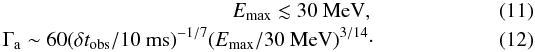 Mathematical equation: \begin{eqnarray} E_{\max} \lesssim 30~{\rm MeV},\\ \Gamma_{\rm a} \sim 60 (\delta t_{\rm obs} / 10~{\rm ms})^{-1/7}(E_{\max}/30~{\rm MeV})^{3/14}\cdot \end{eqnarray}
