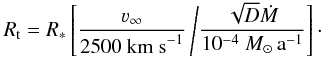 Mathematical equation: \begin{equation} R_{\rm t} = R_* \left[ \frac{\varv_\infty}{2500~{\rm km~s}^{-1}} \left/ \frac{\sqrt{D}\dot{M}}{10^{-4}~M_\odot\,\textrm{a}^{-1}}\right]\cdot \right. \label{eq:transformed-radius} \end{equation}